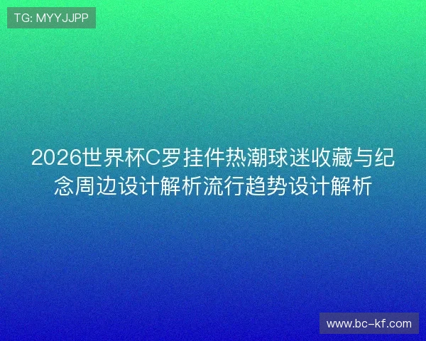 2026世界杯C罗挂件热潮球迷收藏与纪念周边设计解析流行趋势设计解析